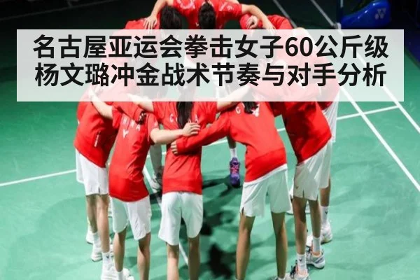 名古屋亚运会拳击女子60公斤级杨文璐冲金战术节奏与对手分析